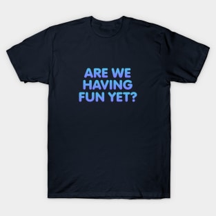 Are We Having Fun Yet T-Shirt